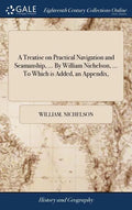 A Treatise on Practical Navigation and Seamanship, ... By William Nichelson, ... To Which is Added, an Appendix, - Hardcover