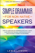 English Grammar Workbook: SIMPLE GRAMMAR FOR NON-NATIVE SPEAKERS - How to Learn English Grammar Effectively While Also Improving Reading Comprehension - Paperback