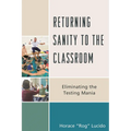 Returning Sanity to the Classroom: Eliminating the Testing Mania - Paperback