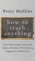 How to Teach Anything: Break down Complex Topics and Explain with Clarity, While Keeping Engagement and Motivation - Hardcover