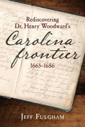 Rediscovering Dr. Henry Woodward's Carolina Frontier 1665-1686 - Paperback