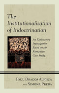 The Institutionalization of Indoctrination: An Exploratory Investigation based on the Romanian Case Study - Hardcover