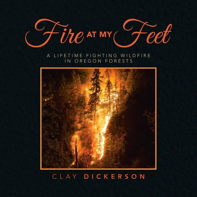 Fire at My Feet: A Lifetime Fighting Wildfire in Oregon Forests - Paperback