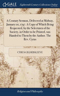 A Century Sermon, Delivered at Midway, January 1st, 1797. A Copy of Which Being Requested, by the Selectmen of the Society, in Order to be Printed, wa - Hardcover