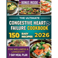 The Ultimate Congestive Heart Failure Cookbook: 150 Easy Recipes for Wellness & Longevity. 7-Day Meal Plan. - Paperback