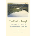 The Earth is Enough: Growing Up in a World of Flyfishing, Trout, & Old Men - Paperback