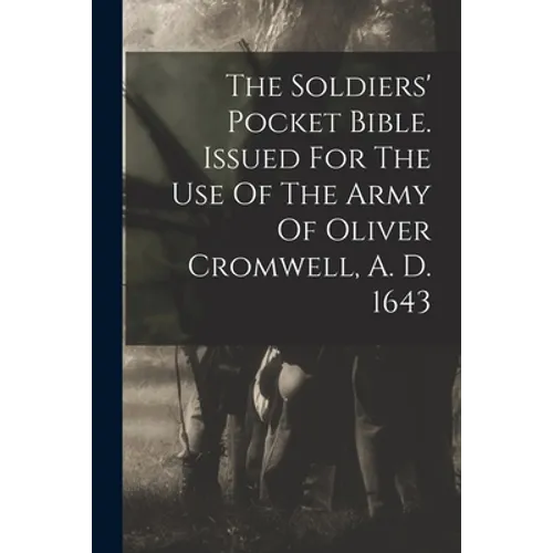 The Soldiers' Pocket Bible. Issued For The Use Of The Army Of Oliver Cromwell, A. D. 1643 - Paperback