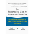 The Executive Coach Approach To Marketing: Use Your Coaching Strengths To Win Your Ideal Clients And Painlessly Grow Your Business - Paperback
