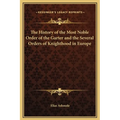 The History of the Most Noble Order of the Garter and the Several Orders of Knighthood in Europe - Hardcover