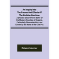 An Inquiry into the Causes and Effects of the Variolae Vaccinae; A Disease Discovered in Some of the Western Counties of England, Particularly Glouces - Paperback