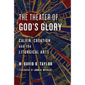 The Theater of God's Glory: Calvin, Creation, and the Liturgical Arts - Paperback