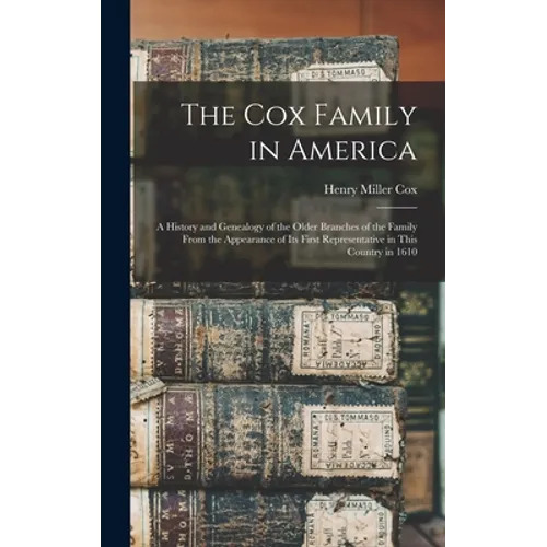 The Cox Family in America: A History and Genealogy of the Older Branches of the Family From the Appearance of Its First Representative in This Co - Hardcover