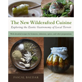 The New Wildcrafted Cuisine: Exploring the Exotic Gastronomy of Local Terroir - Paperback
