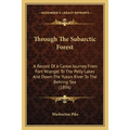 Through The Subarctic Forest: A Record Of A Canoe Journey From Fort Wrangel To The Pelly Lakes And Down The Yukon River To The Behring Sea (1896) - Paperback