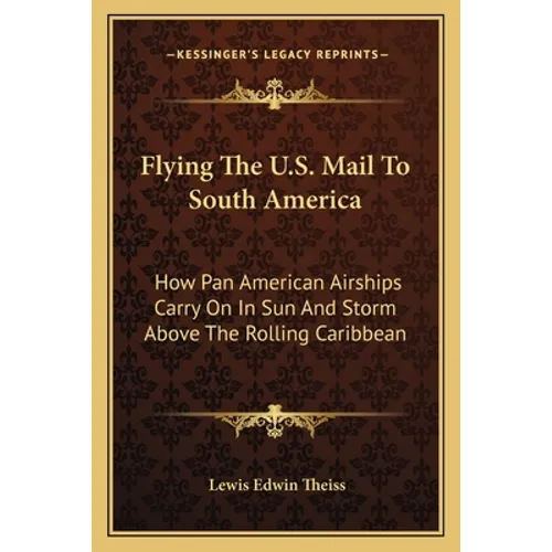 Flying The U.S. Mail To South America: How Pan American Airships Carry On In Sun And Storm Above The Rolling Caribbean - Paperback