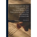 A Dictionary Of The Targumim, The Talmud Babli And Yerushalmi, And The Midrashic Literature - Paperback