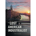 The Lost American Industrialist: The Story of William Madison Wood - Hardcover