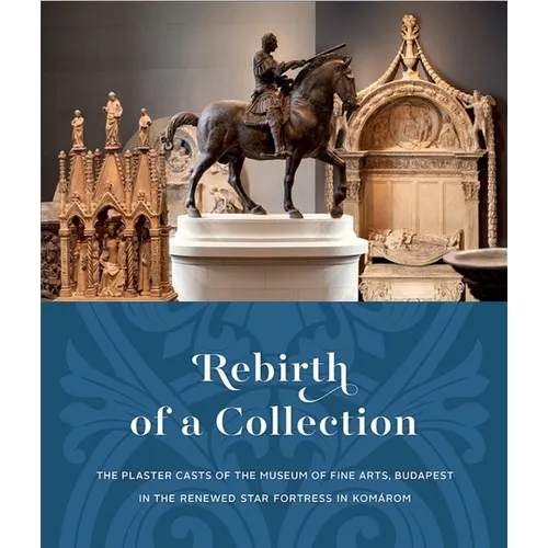 Rebirth of a Collection.: The Plaster Casts of the Museum of Fine Arts, Budapest in the Renewed Star Fortress in Komárom - Paperback