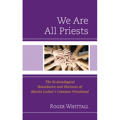 We Are All Priests: The Ecclesiological Boundaries and Horizons of Martin Luther's Common Priesthood - Hardcover