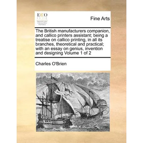 The British manufacturers companion, and callico printers assistant; being a treatise on callico printing, in all its branches, theoretical and practi - Paperback