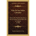Vida De San Isidro Labrador: Patron De Madrid, Adjunta La De Su Esposa Santa Maria De La Cabeza (1790) - Hardcover