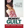 Mommy Guilt: Learn to Worry Less, Focus on What Matters Most, and Raise Happier Kids - Paperback