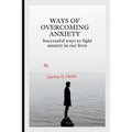 Ways of Overcoming Anxiety: Successful Ways to Fight Anxiety in Our Lives - Paperback