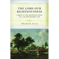 The Lord Our Righteousness: Christ Is the Righteousness of a Sinner Before God - Paperback