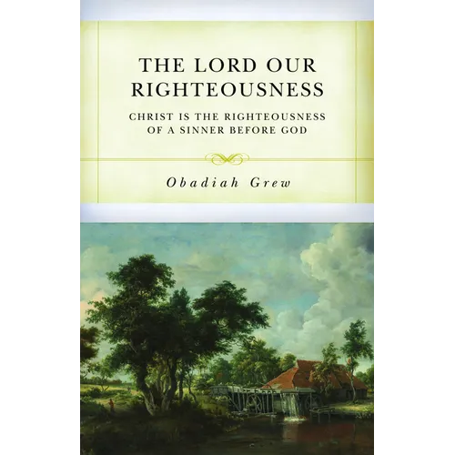 The Lord Our Righteousness: Christ Is the Righteousness of a Sinner Before God - Paperback