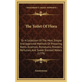 The Toilet Of Flora: Or A Collection Of The Most Simple And Approved Methods Of Preparing Baths, Essences, Pomatums, Powders, Perfumes, And - Hardcover
