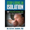 Stop Living In Isolation: How Treating Hearing Loss can change your life, maintain your independence, and may reduce your risk of dementia - Paperback