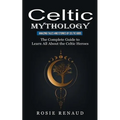 Celtic Mythology: Amazing Tales and Stories of Celtic Gods (The Complete Guide to Learn All About the Celtic Heroes) - Paperback