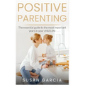 Positive Parenting: The Essential Guide To The Most Important Years of Your Child's Life - Paperback
