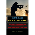 Russia Ukraine War: Origin Of The Conflict, Its Effects On The Global Economy Till Recent Military Mobilization By Russia (Factual And Summarised Insi - Paperback