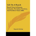 Life On A Ranch: Ranch Notes In Kansas, Colorado, The Indian Territory, And Northern Texas (1884) - Paperback