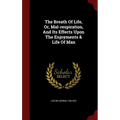 The Breath Of Life, Or, Mal-respiration, And Its Effects Upon The Enjoyments & Life Of Man - Hardcover