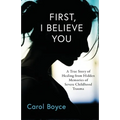 First, I Believe You: A True Story of Healing from Hidden Memories of Severe Childhood Trauma - Paperback