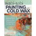Wabi Sabi Painting with Cold Wax: Adding Body, Texture and Transparency to Your Art - Paperback