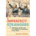 Imperfect Strangers: Americans, Arabs, and U.S.-Middle East Relations in the 1970s - Hardcover
