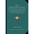 The Mediatorial Reign Of The Son Of God: Or The Absolute Ability And Willingness Of Jesus Christ To Save All Mankind (1821) - Paperback