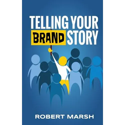 Telling Your Brand Story: How Your Brand Purpose and Position Drive the Stories You Share - Paperback