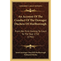 An Account Of The Conduct Of The Dowager Duchess Of Marlborough: From Her First Coming To Court To The Year 1710 (1742) - Paperback