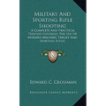 Military And Sporting Rifle Shooting: A Complete And Practical Treatise Covering The Use Of Modern Military, Target And Sporting Rifles - Hardcover