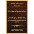 The Negro Baptist Pulpit: A Collection Of Sermons And Papers On Baptist Doctrine And Missionary And Educational Work (1890) - Paperback