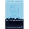 Wayfinding with Dietrich Bonhoeffer: Off the Beaten Path and Into the Kingdom - Hardcover