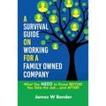 A Survival Guide on Working for a Family Owned Company: What You NEED to Know BEFORE You Take the Job...and AFTER! - Paperback