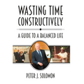 Wasting Time Constructively: A Guide to a Balanced Life - Hardcover
