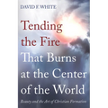 Tending the Fire That Burns at the Center of the World: Beauty and the Art of Christian Formation - Hardcover