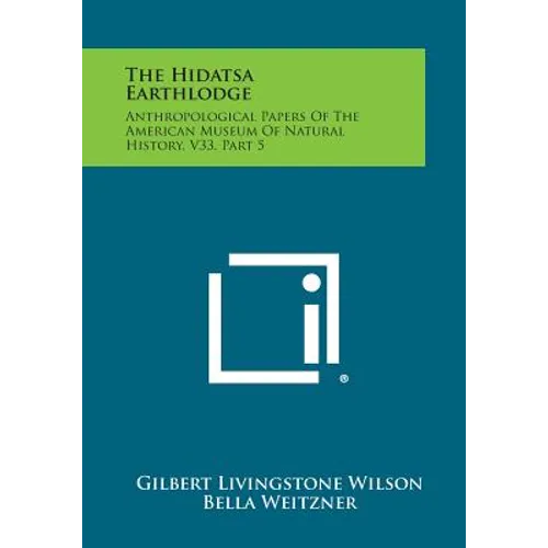 The Hidatsa Earthlodge: Anthropological Papers Of The American Museum Of Natural History, V33, Part 5 - Paperback