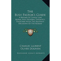 The Busy Pastor's Guide: A Resume Of Canon Law, Moral And Pastoral Theology, Together With The Relevant Decisions Of The Roman Congregations - Hardcover